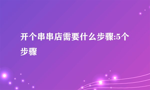 开个串串店需要什么步骤:5个步骤