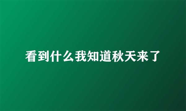 看到什么我知道秋天来了