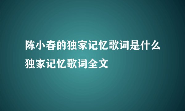 陈小春的独家记忆歌词是什么独家记忆歌词全文
