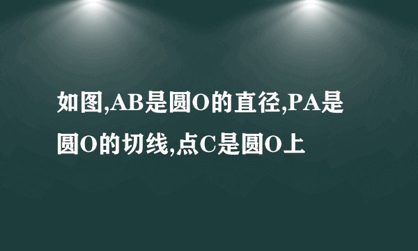 如图,AB是圆O的直径,PA是圆O的切线,点C是圆O上