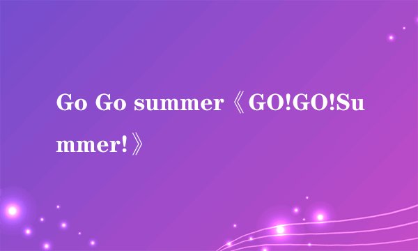 Go Go summer《GO!GO!Summer!》
