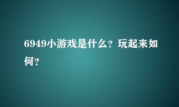 6949小游戏是什么？玩起来如何？