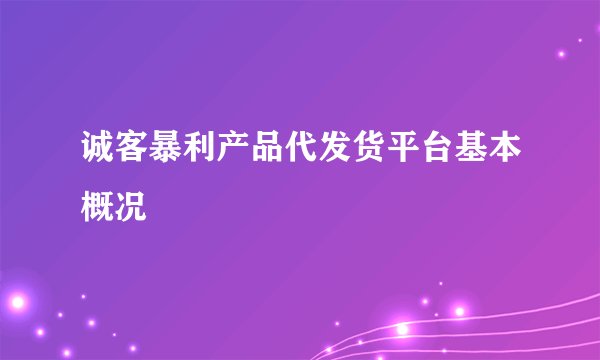 诚客暴利产品代发货平台基本概况