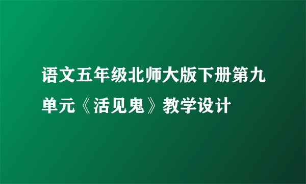 语文五年级北师大版下册第九单元《活见鬼》教学设计