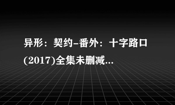 异形：契约-番外：十字路口 (2017)全集未删减高清版免费下载