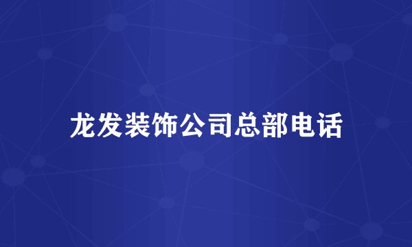 龙发装饰公司总部电话