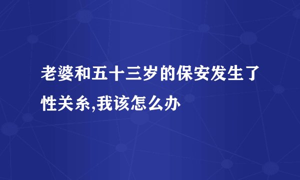 老婆和五十三岁的保安发生了性关糸,我该怎么办