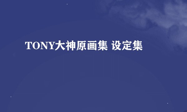 TONY大神原画集 设定集