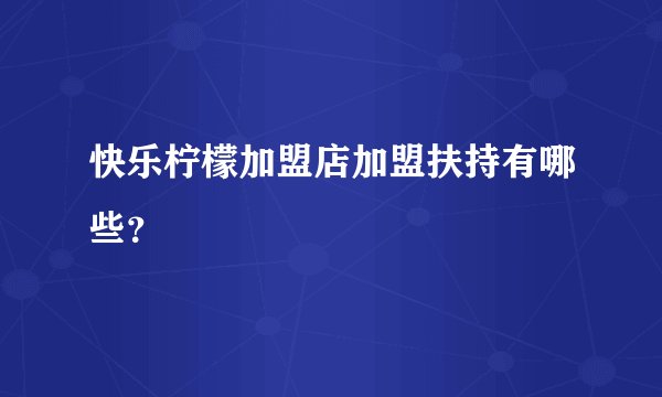快乐柠檬加盟店加盟扶持有哪些？