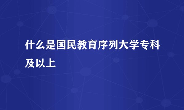 什么是国民教育序列大学专科及以上