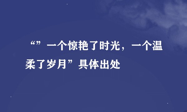 “”一个惊艳了时光，一个温柔了岁月”具体出处