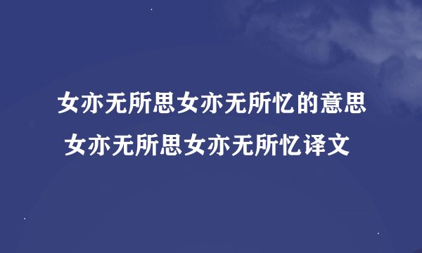 女亦无所思女亦无所忆的意思 女亦无所思女亦无所忆译文