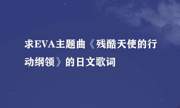 求EVA主题曲《残酷天使的行动纲领》的日文歌词