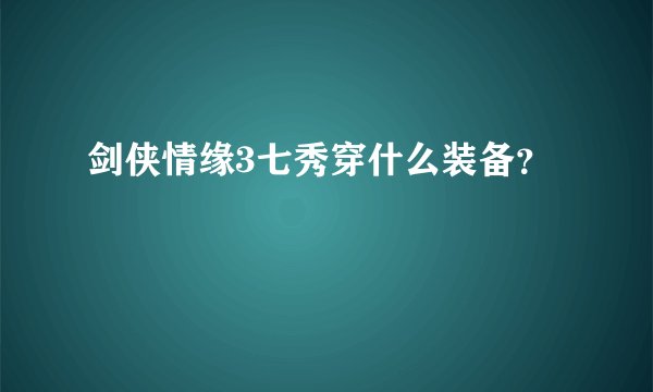 剑侠情缘3七秀穿什么装备？
