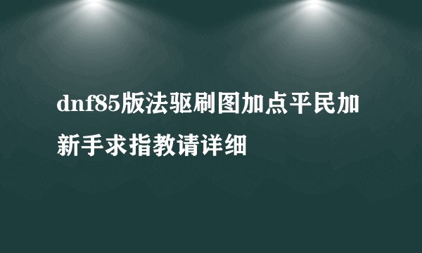 dnf85版法驱刷图加点平民加新手求指教请详细