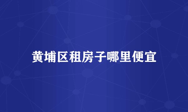 黄埔区租房子哪里便宜