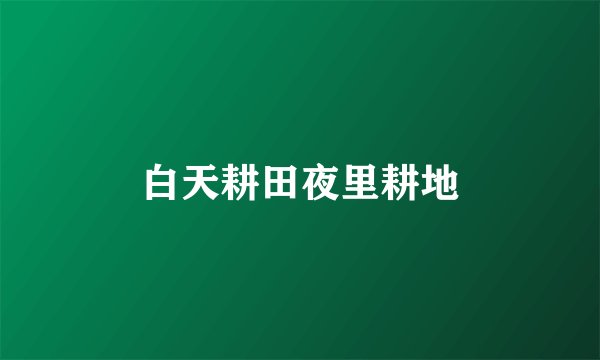 白天耕田夜里耕地