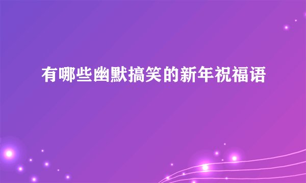 有哪些幽默搞笑的新年祝福语