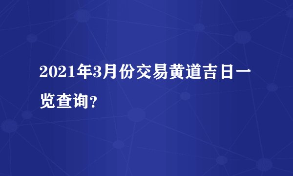 2021年3月份交易黄道吉日一览查询？