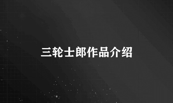 三轮士郎作品介绍