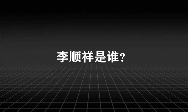 李顺祥是谁？