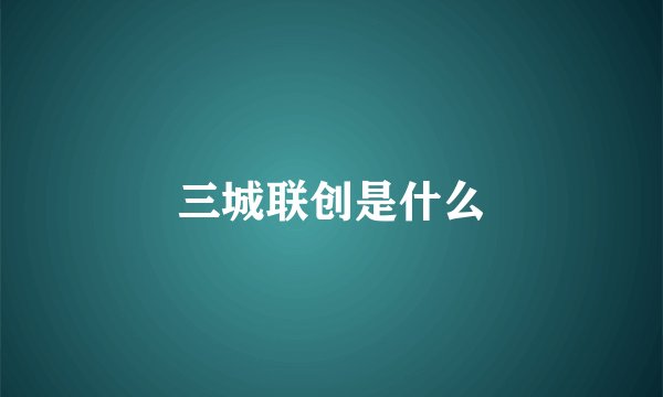 三城联创是什么