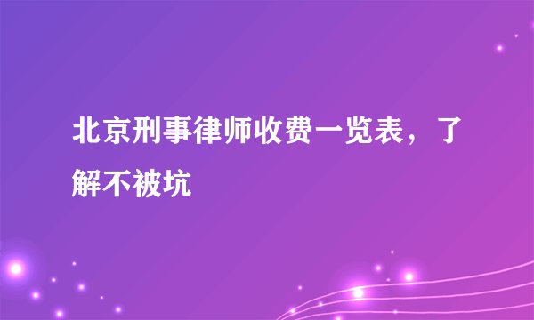 北京刑事律师收费一览表，了解不被坑