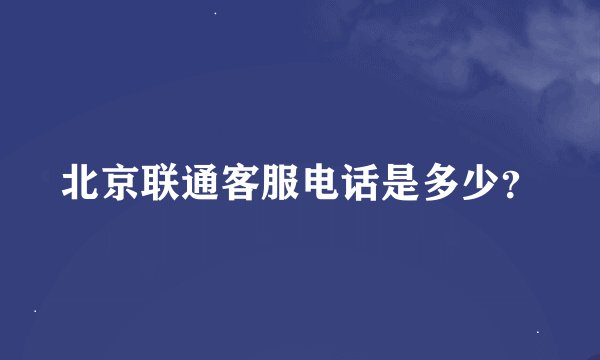 北京联通客服电话是多少？