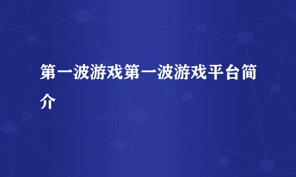 第一波游戏第一波游戏平台简介
