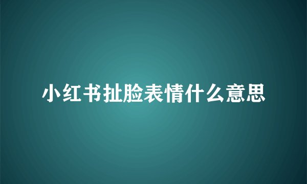 小红书扯脸表情什么意思