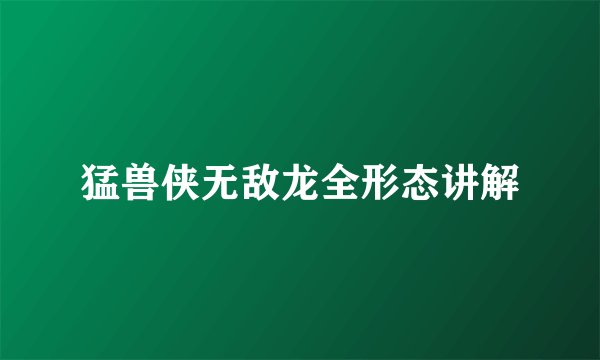 猛兽侠无敌龙全形态讲解