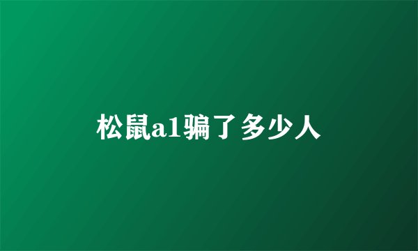 松鼠a1骗了多少人