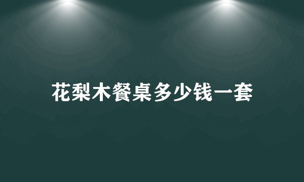 花梨木餐桌多少钱一套