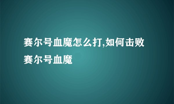 赛尔号血魔怎么打,如何击败赛尔号血魔