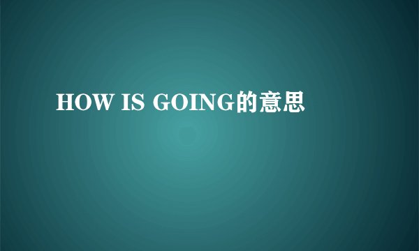 HOW IS GOING的意思