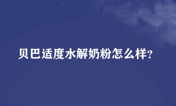 贝巴适度水解奶粉怎么样？