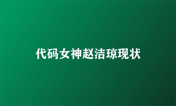 代码女神赵洁琼现状