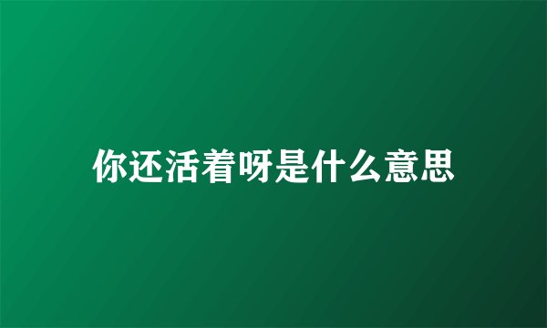 你还活着呀是什么意思
