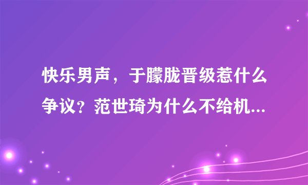 快乐男声，于朦胧晋级惹什么争议？范世琦为什么不给机会就直接淘汰了呢？