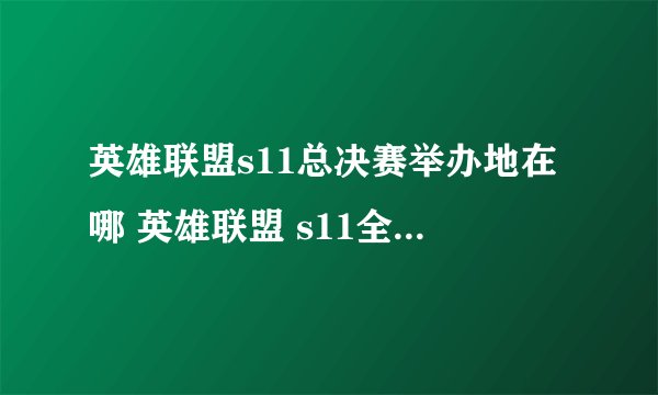 英雄联盟s11总决赛举办地在哪 英雄联盟 s11全球总决赛举办地介绍