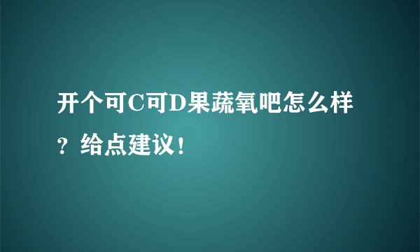 开个可C可D果蔬氧吧怎么样？给点建议！