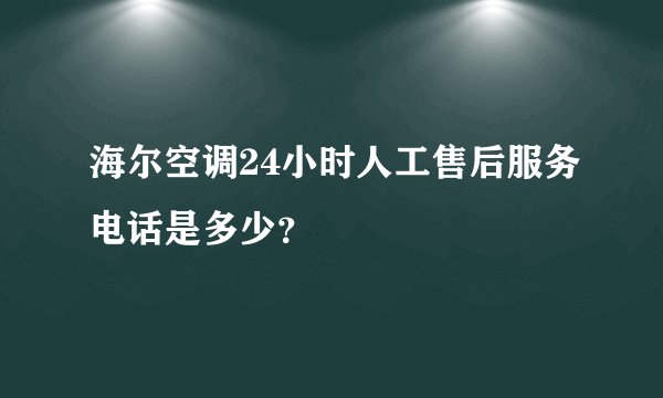 海尔空调24小时人工售后服务电话是多少？