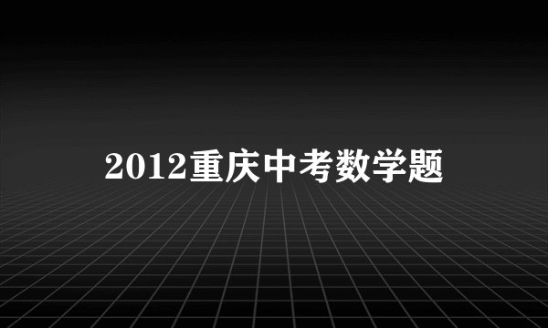 2012重庆中考数学题