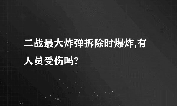 二战最大炸弹拆除时爆炸,有人员受伤吗?