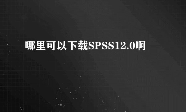 哪里可以下载SPSS12.0啊