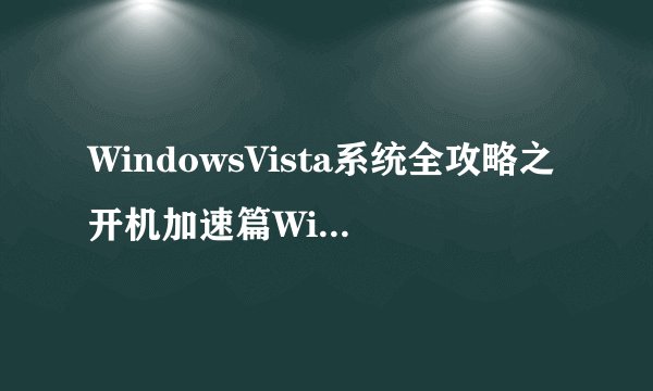 WindowsVista系统全攻略之开机加速篇Windows(含Vista)系统开机启动机制简述