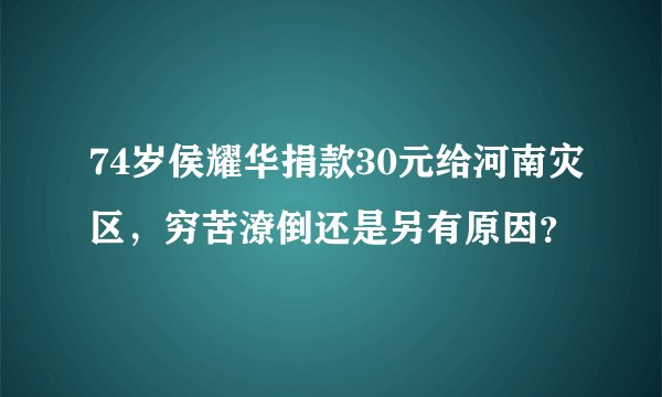 74岁侯耀华捐款30元给河南灾区，穷苦潦倒还是另有原因？