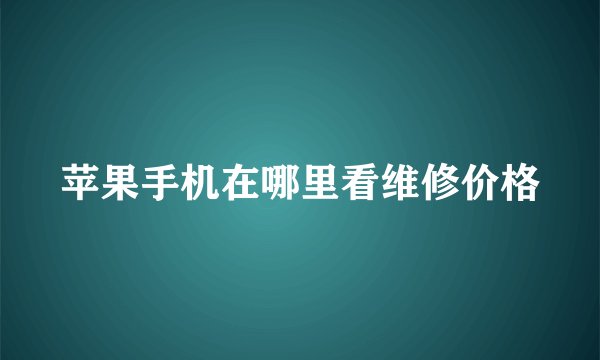 苹果手机在哪里看维修价格