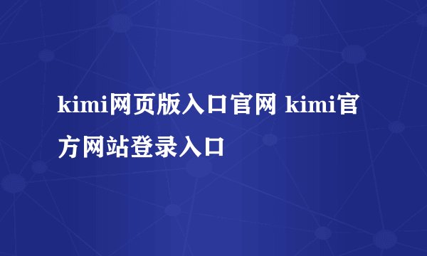kimi网页版入口官网 kimi官方网站登录入口