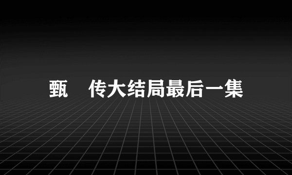 甄嬛传大结局最后一集